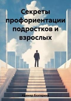 Обложка книги «Секреты профориентации подростков и взрослых» — Екатерина Сергеевна Крамар