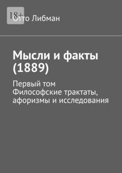 Обложка книги «Мысли и факты (1889). Первый том. Философские трактаты, афоризмы и исследования» — Отто Либман