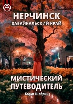 Обложка книги «Нерчинск. Забайкальский край. Мистический путеводитель» — Борис Шабрин