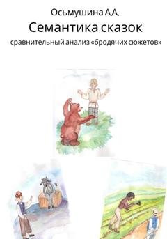 Обложка книги «Семантика сказок: сравнительный анализ «бродячих сюжетов»» — Анастасия Андреевна Осьмушина