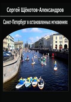 Обложка книги «Санкт-Петербург в остановленных мгновениях» — Сергей Щёкотов-Александров
