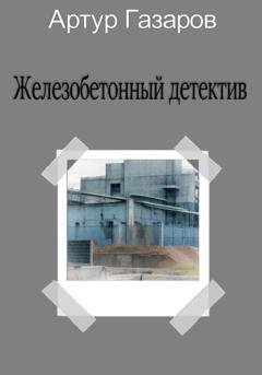 Обложка книги «Железобетонный детектив» — Артур Юрьевич Газаров