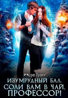 Обложка книги «Изумрудный бал. Соли вам в чай, профессор!» — Мира Гром