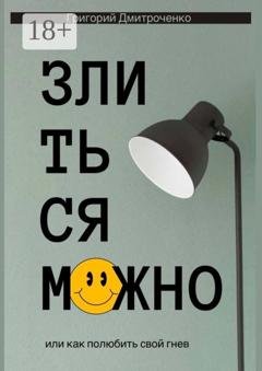 Обложка книги «Злиться можно, или Как полюбить свой гнев» — Григорий Дмитроченко