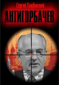 Обложка книги «Анти-Горбачев» — Сергей Тамбовский