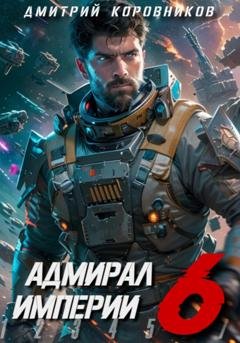 Обложка книги «Адмирал Империи – 6» — Дмитрий Коровников