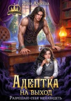 Обложка книги «Адептка на выход. Разрешаю себя ненавидеть» — Лина Алфеева