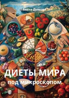 Обложка книги «Диеты мира под микроскопом» — Елена Дымова