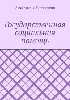 Обложка книги «Государственная социальная помощь» — Анастасия Александровна Дегтярева
