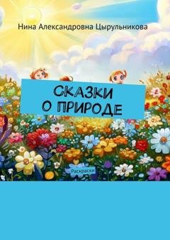 Обложка книги «Сказки о природе. Раскраски» — Нина Александровна Цырульникова