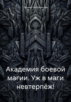 Обложка книги «Академия боевой магии. Уж в маги невтерпёж!» — Татьяна Ратобыльская
