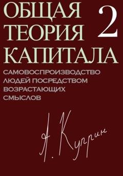 Обложка книги «Общая теория капитала. Самовоспроизводство людей посредством возрастающих смыслов. Часть вторая» — А. Куприн