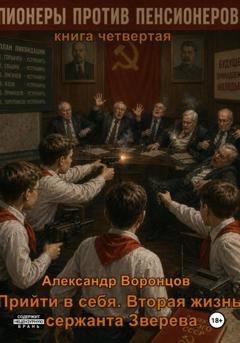 Обложка книги «Прийти в себя. Вторая жизнь сержанта Зверева. Книга четвертая. Пионеры против пенсионеров» — Александр Воронцов