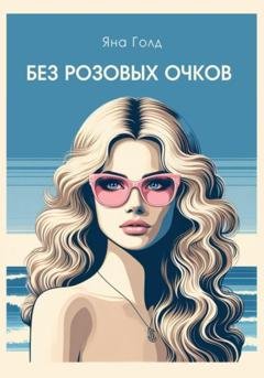 Обложка книги «Без розовых очков» — Яна Голд