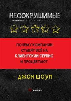 Обложка книги «Несокрушимые. Почему компании ставят все на клиентский сервис и процветают» — Джон Шоул