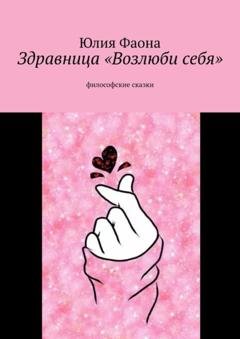 Обложка книги «Здравница «Возлюби себя». Философские сказки» — Юлия Фаона