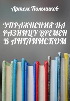 Обложка книги «Упражнения на разницу времен в английском» — Артем Тюльников