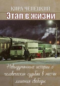 Обложка книги «Этап в жизни. Невыдуманные истории о человеческих судьбах в местах лишения свободы» — Кира Чепецкий