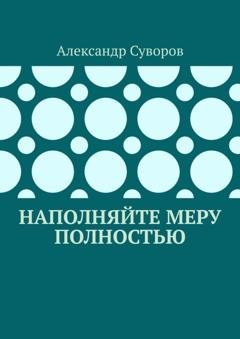 Обложка книги «Наполняйте меру полностью» — Александр Суворов
