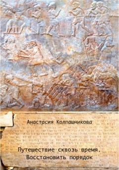 Обложка книги «Путешествие сквозь время. Восстановить порядок» — Анастасия Валерьевна Колпашникова
