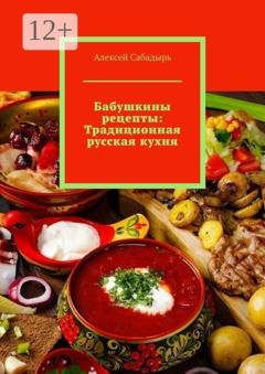 Обложка книги «Бабушкины рецепты: Традиционная русская кухня» — Алексей Сабадырь