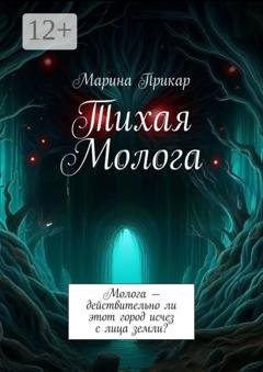 Обложка книги «Тихая Молога. Молога – действительно ли этот город исчез с лица земли?» — Марина Прикар