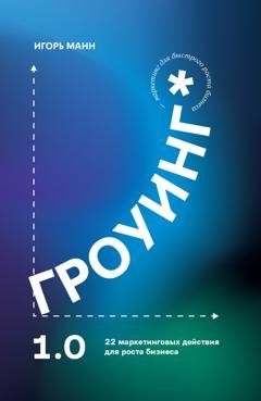 Обложка книги «Гроуинг 1.0. 22 маркетинговых действия для роста бизнеса» — Игорь Манн