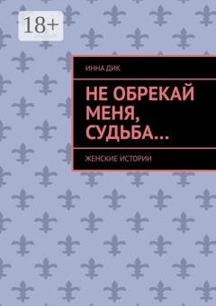 Обложка книги «Не обрекай меня, Судьба… Женские истории» — Инна Дик