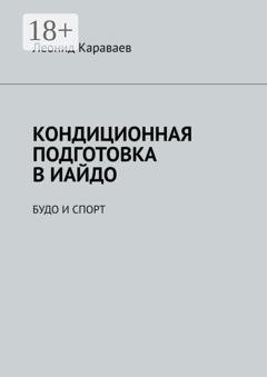 Обложка книги «Кондиционная подготовка в Иайдо. Будо и спорт» — Леонид Караваев