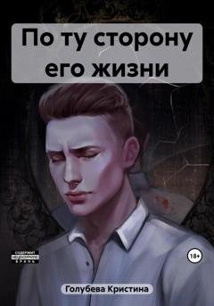 Обложка книги «По ту сторону его жизни» — Кристина Евгениевна Голубева