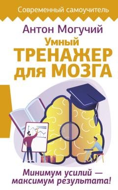 Обложка книги «Умный тренажер для мозга. Минимум усилий – максимум результата!» — Антон Могучий