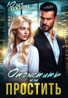 Обложка книги «Отомстить или Простить» — Юлия Витальевна Кажанова