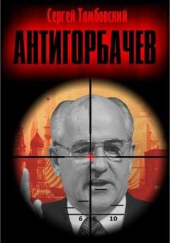 Обложка книги «Анти-Горбачев» — Сергей Тамбовский
