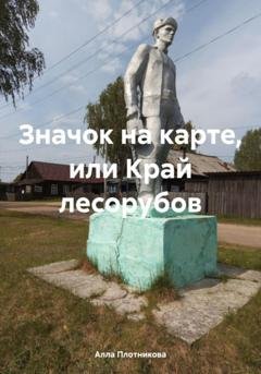 Обложка книги «Значок на карте, или Край лесорубов» — Алла Плотникова