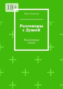 Обложка книги «Разговоры с Душой. Исцеляющие стихи» — Павел Денисов