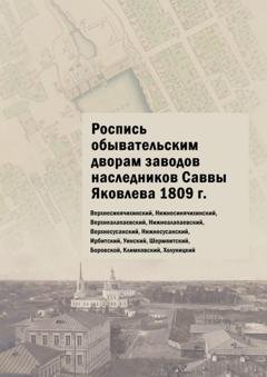 Обложка книги «Роспись обывательским дворам заводов наследников Саввы Яковлева 1809 г. Верхнесинячихинский, Нижнесинячихинский, Верхнеалапаевский, Нижнеалапаевский, Верхнесусанский, Нижнесусанский, Ирбитский, Уинский, Шермяитский, Боровской, Климковский, Холуницкий» — Юлия Владимировна Шарипова