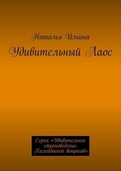 Обложка книги «Удивительный Лаос. Серия «Удивительное страноведение. Калейдоскоп вопросов»» — Наталья Ильина