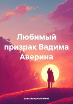 Обложка книги «Любимый призрак Вадима Аверина» — Елена Владимировна Шишлянникова