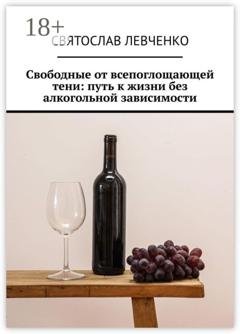 Обложка книги «Свободные от всепоглощающей тени: путь к жизни без алкогольной зависимости» — Святослав Геннадьевич Левченко