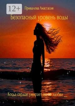 Обложка книги «Безопасный уровень воды. Когда сердце умирает не от любви…» — Анастасия Привалова