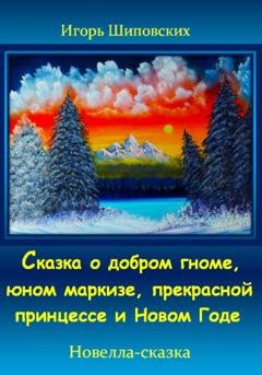 Обложка книги «Сказка о добром гноме, юном маркизе, прекрасной принцессе и Новом Годе» — Игорь Дасиевич Шиповских