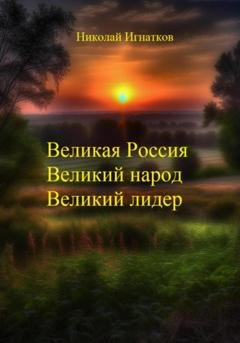 Обложка книги «Великая России, Великий народ, Великий лидер» — Николай Викторович Игнатков