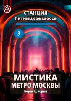 Обложка книги «Станция Пятницкое шоссе 3. Мистика метро Москвы» — Борис Шабрин
