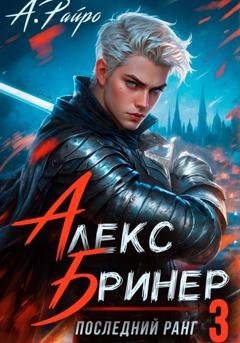 Обложка книги «Алекс Бринер. Последний ранг. Книга 3» — А. Райро