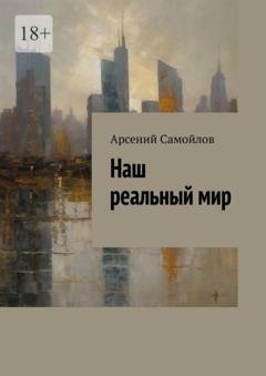 Обложка книги «Наш реальный мир» — Арсений Самойлов