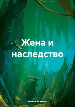 Обложка книги «Жена и наследство» — Ксения Евгеньевна Акатьева