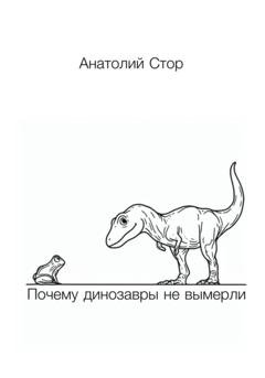 Обложка книги «Почему динозавры не вымерли» — Анатолий Стор