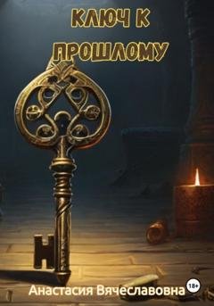 Обложка книги «Ключ к прошлому» — Анастасия Вячеславовна Незабываемая
