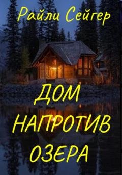 Обложка книги «Дом напротив озера» — Райли Сейгер