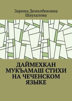 Обложка книги «Даймехкан мукъамаш. Стихи на Чеченском языке» — Зарина Денилбековна Шаухалова